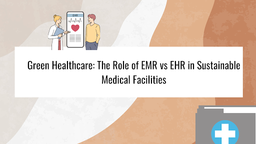 Green Healthcare: The Role of EMR vs EHR in Sustainable Medical Facilities